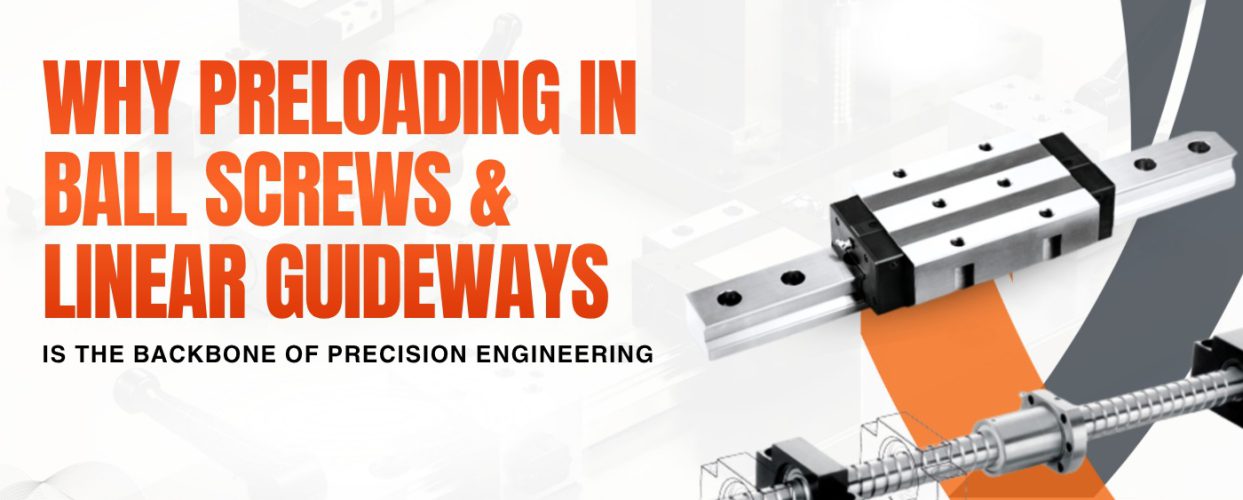 Why Preloading in Ball Screws & Linear Guideways Is the Backbone of Precision Engineering